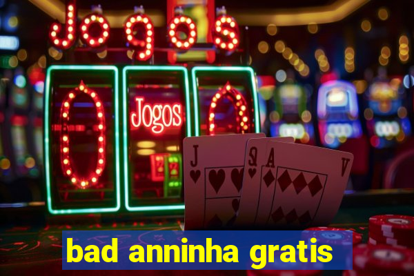 bad anninha gratis